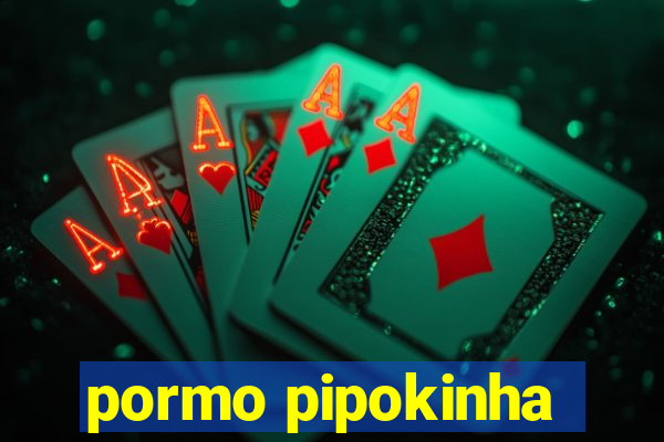 pormo pipokinha